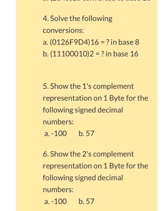 4. Solve the following conversions: a. (0126F9D4)16 ? in base 8 b.(11100010)2 ? in base 16 5. Show the 1s complement represe
