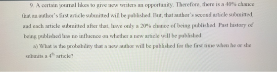 9. A certain journal likes to give new writers an opportunity. Therefore, there is a 40% chance that an authors first articl