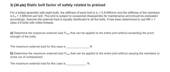 3) [30 pts] Static bolt factor of safety related to preload For a bolted assembly with eight bolts, the stiffness of each bol