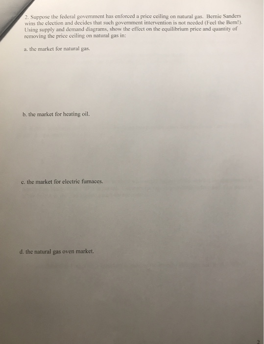 2. Suppose the federal government has enforced a price ceiling on natural gas. Bernie Sanders wins the election and decides t