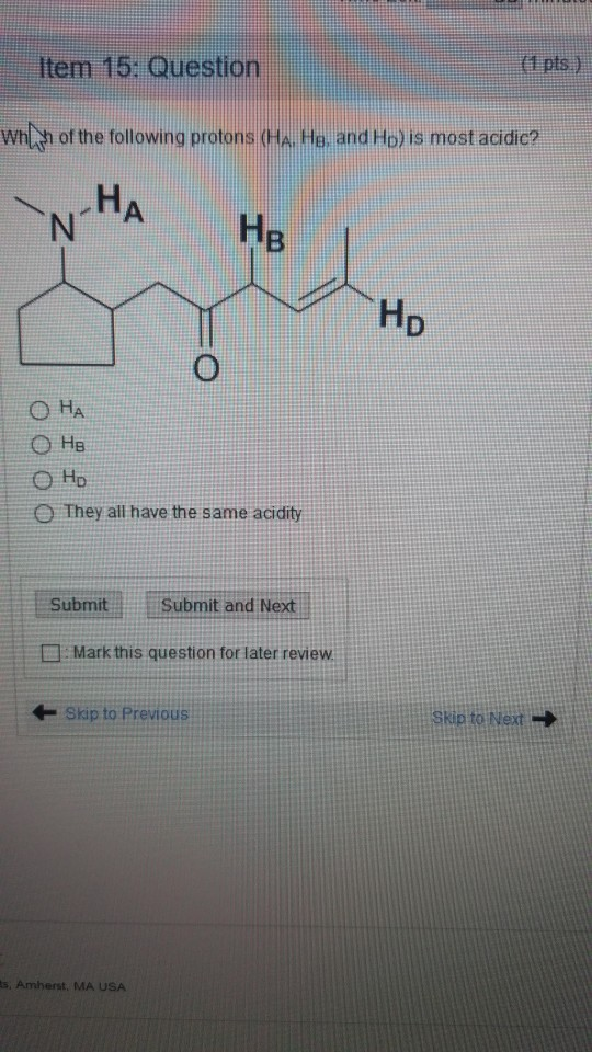 Item 15: Question 4 pts whun of the following protons (Ha He. and Ho) is most acidic? HA N He Ho O HA OHв ОНp They all have t