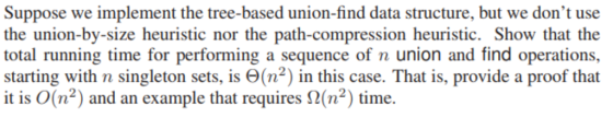 Suppose we implement the tree-based union-find data structure, but we dont use the union-by-size it is 0(n2) and an example that requires Ω(n2) time.