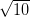 \sqrt{10}