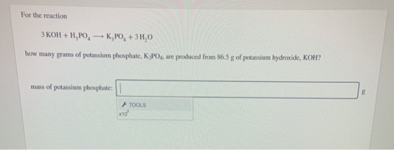 For the reaction З КОН + Н, РО, - к, РО, +3Н,0 how many grams of potassium phosphate, K3PO4, are produced from 86.5 g of pota