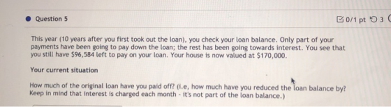 Question 5 0/1 pt 3 This year (10 years after you first took out the loan), you check your loan balance. Only part of your pa