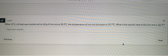 62 1 point When 37.2 J of heat was transferred to 6.8 g of iron ore at 30.2°C, the temperature of iron ore increases to 59.7