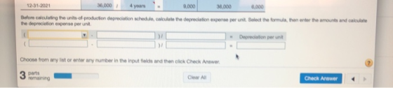 12-31-2021 36,000 4 years 8,000 36,000 6,000 Before calculating the units of production depreciation schedule, calculate the