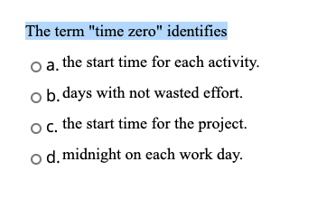 The term time zero identifies o a. the start time for each activity. o b. days with not wasted effort. o c. the start time