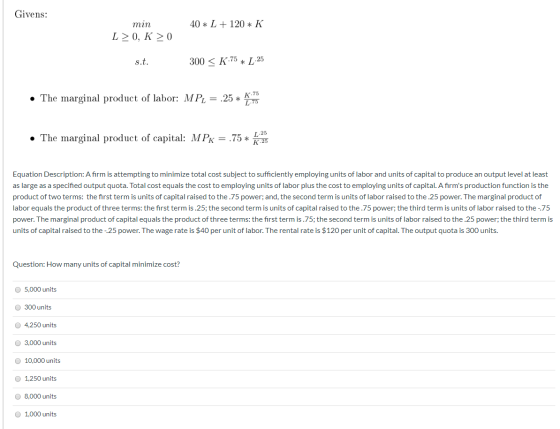 Givens: 40 * L + 120 * K min L>0, K > 0 s.t. 300 < K.75 * L 25 • The marginal product of labor: MPL = .25 * * • The marginal