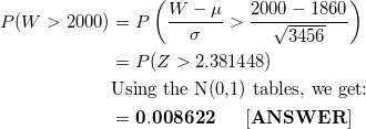 2000 – 1860 P(W > 2000) =P (W - o 3456 = P(Z > 2.381448) Using the N(0.1) tables, we get = 0.008622 ANSWER