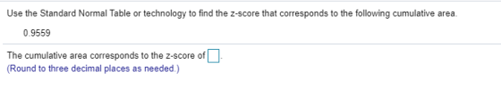 Use the Standard Normal Table or technology to find the Z-score that corresponds to the following cumulative area. 0.9559 - T