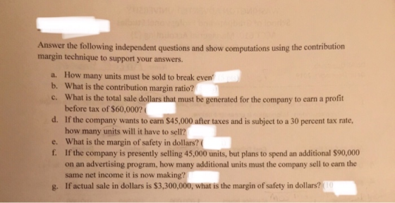 Answer the following independent questions and show computations using the contribution margin technique to support your answ