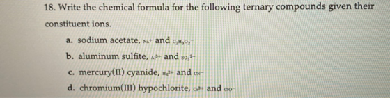 18. Write the chemical formula for the following ternary compounds given their constituent ions. a. sodium acetate, na and C,