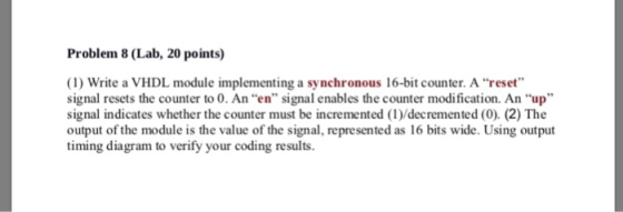 Problem 8 (Lab, 20 points) (1) Write a VHDL module implementing a synchronous 16-bit counter. A reset signal resets the coun