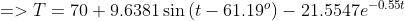 =>T =70+9.6381sinleft(t-61.19^o ight)-21.5547e^{-0.55t}