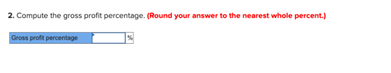 2. Compute the gross profit percentage. (Round your answer to the nearest whole percent.) Gross profit percentage %