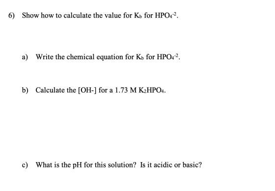 6) Show how to calculate the value for Kb for HPO4-2. a) Write the chemical equation for Kb for HPO4-2. b) Calculate the [OH-