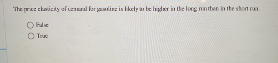 The price elasticity of demand for gasoline is likely to be higher in the long run than in the short run. False True