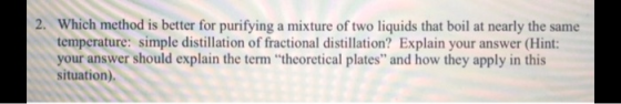 2. Which method is better for purifying a mixture of two liquids that boil at nearly the same temperature: simple distillatio