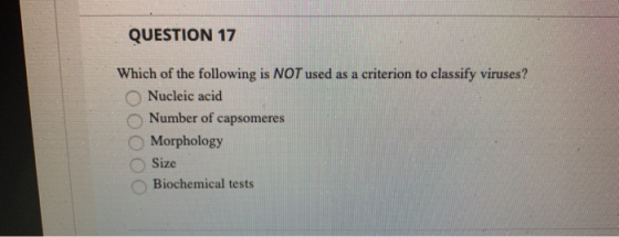 QUESTION 17 Which of the following is NOT used as a criterion to classify viruses? Nucleic acid Number of capsomeres Morpholo
