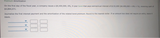 Premium Amortization On the first day of the fiscal year, a company issues a $4,400,000, 6%, 4-year bond that pays semiannual