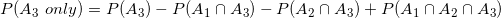 small P(A_3 only)= P(A_3)-P(A_1cap A_3)-P(A_2cap A_3)+P(A_1cap A_2cap A_3)