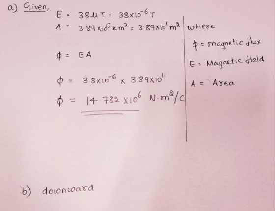 a) Given, E = 38 MT= 38x1067 A = 3.89x105 km2 = 3.89x10 ma where o= magnetic Hux 0 = EA E = Magnetic field Q = 38x10-6 x 3.8