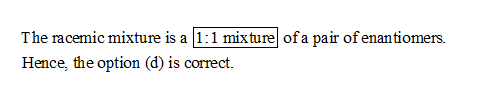 The racemic mixture is a 1:1 mixture of a pair of enantiomers. Hence, the option (d) is correct.