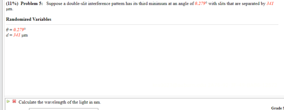 (11%) Problem 5: Suppose a double-slit interference pattern has its third minimum at an angle of 0.279° with slits that are s