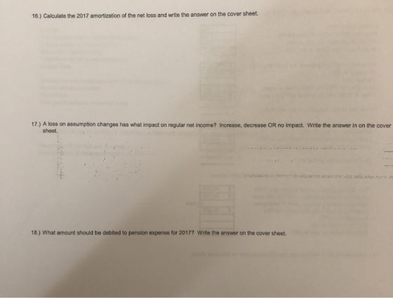 16.) Calculate the 2017 amortization of the net loss and write the answer on the cover sheet. 17.) A loss on assumption chang