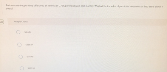 An investment opportunity offers you an interest of 0.75% per month and paid monthly. What will be the value of your initial