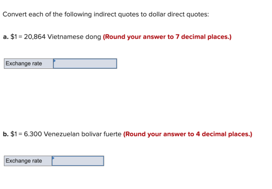 Convert each of the following indirect quotes to dollar direct quotes: a. $1 = 20,864 Vietnamese dong (Round your answer to 7
