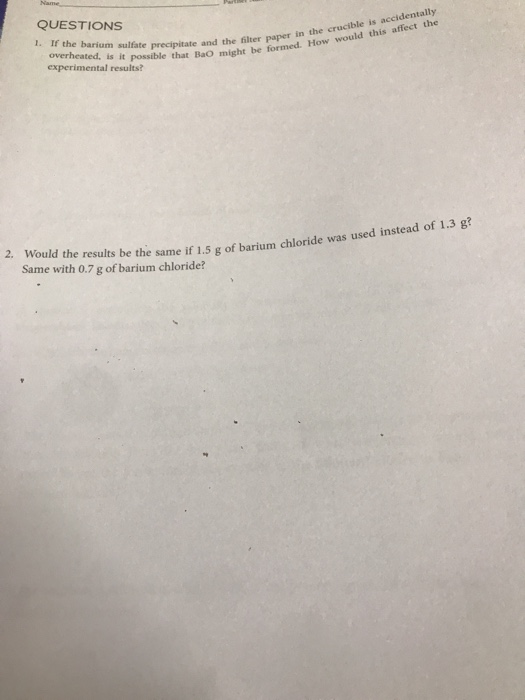 QUESTIONS 1. If the barium sulfate precipitate and overheated, is it possible that Bao experimental results? ale and the filt