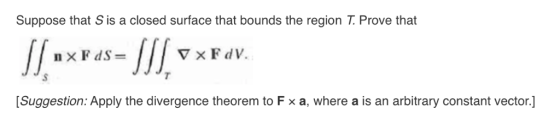 Suppose that S is a closed surface that bounds the region T Prove that [Suggestion: Apply the divergence theorem to F x a, wh