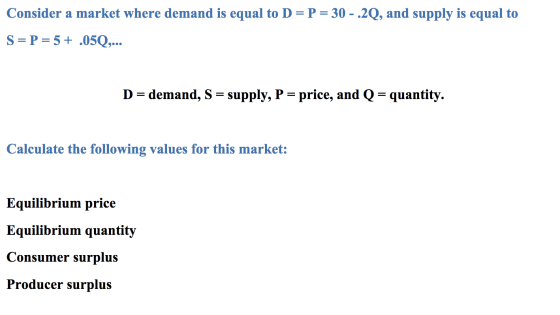 Consider a market where demand is equal to D = P= 30 - 2Q, and supply is equal to S= P=5+ .05Q,... D = demand, S = supply, P