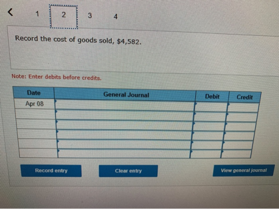 Record the cost of goods sold, $4,582. Note: Enter debits before credits. General Journal Debit Date Apr 08 Credit de ore urm