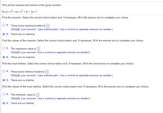 Find all the maxima and minima of the given function. f(x,y) = x2 + xy + y2 + 3x - 3y + 1 Find the maxima. Select the correct