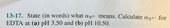 13-17. State (in words) what Qyt- means. Calculate aya- for EDTA at (a) pH 3.50 and (b) pH 10.50.
