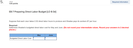 value: 1.00 points Required information E8-7 Preparing Direct Labor Budget [LO 8-3d] Suppose that each visor takes 0.50 direc