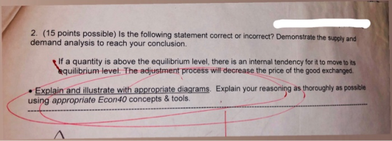 2. (15 points possible) Is the following statement correct or incorrect? Demonstrate the supply and demand analysis to reach