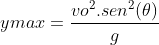 ymax=\frac{vo^{2}.sen^{2}(\theta )}{g}