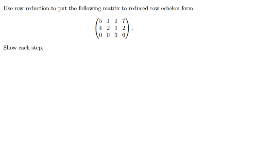 Use row-reduction to put the following matrix to reduced row echelon form. 1 5 4 2 1 2 0 0 3 0 Show each step.