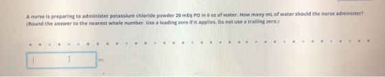 A nurse is preparing to administer potassium chloride powder 20 mEq PO in 6 oz of water. How many mL of water should the nurs