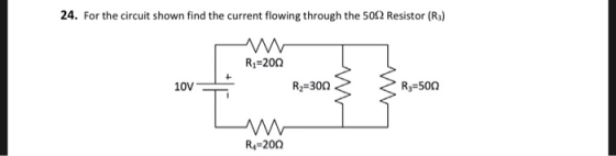 24. For the circuit shown find the current flowing through the 50Ω Resistor (R) R1-200 10V R2-300 R3:500 R4-200