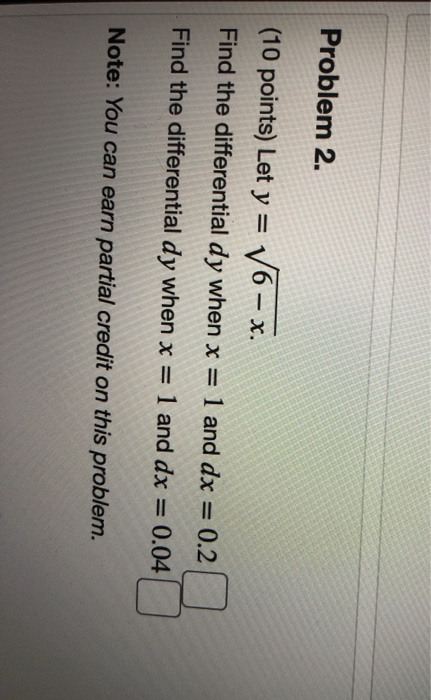 Problem 2. (10 points) Let y = V6 – x. Find the differential dy when x = 1 and dx = 0.2 Find the differential dy when x = 1 a