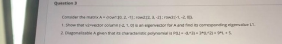Question 3 Consider the matrix A. (rowt:10, 2, -1];row2 2,3,-2): row:(-1, -2,01). 1. Show that V2-vector column [-2. 1. Oj is