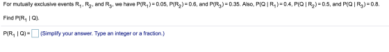 For mutually exclusive events Ry, Ry, and Rz, we have P(R1) = 0.05, P(R2) = 0.6, and P(R3) = 0.35. Also, P(Q|R4) = 0.4, P(Q|R