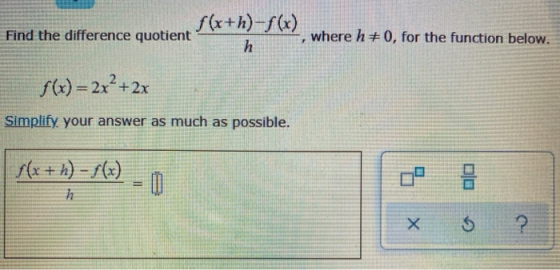 f(x+h)-f() Find the difference quotient h where h# 0, for the function below. F f(x) = 2x² + 2x Simplify your answer as much