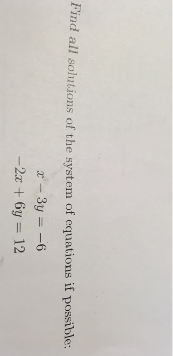Find all solutions of the system of equations if possible x,-3y =-6 2x + 6y = 12