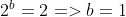 2^b = 2=> b=1